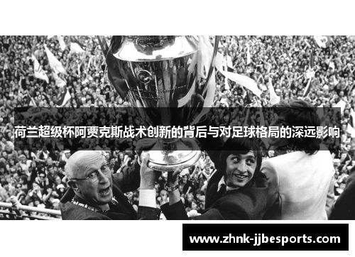荷兰超级杯阿贾克斯战术创新的背后与对足球格局的深远影响
