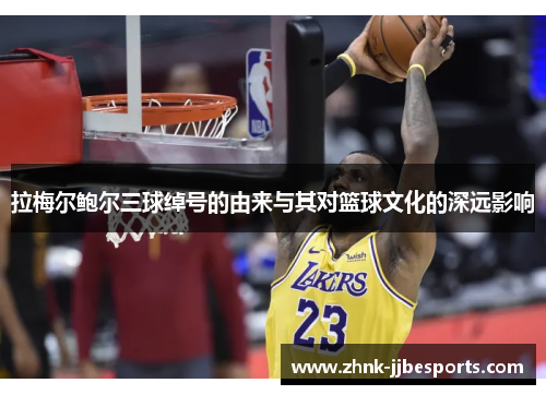 拉梅尔鲍尔三球绰号的由来与其对篮球文化的深远影响