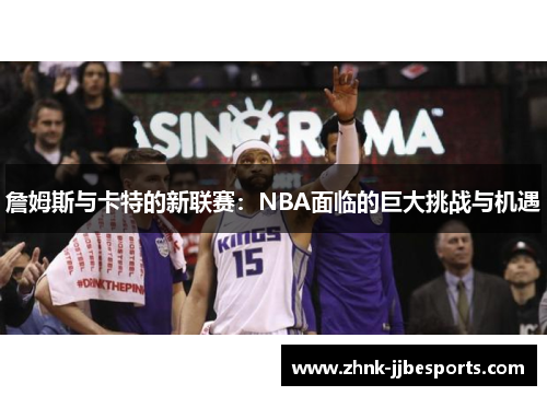 詹姆斯与卡特的新联赛：NBA面临的巨大挑战与机遇