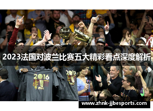 2023法国对波兰比赛五大精彩看点深度解析