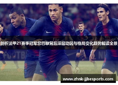 剖析法甲21赛季冠军非巴黎背后深层动因与格局变化趋势解读全景