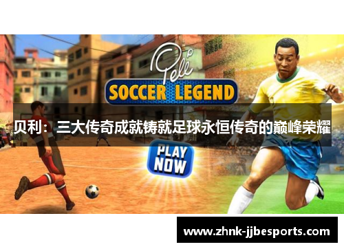 贝利：三大传奇成就铸就足球永恒传奇的巅峰荣耀