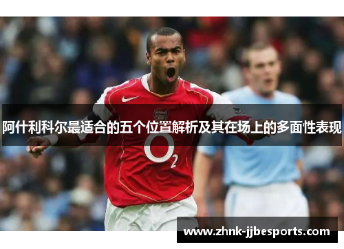 阿什利科尔最适合的五个位置解析及其在场上的多面性表现