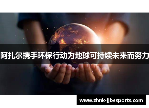 阿扎尔携手环保行动为地球可持续未来而努力