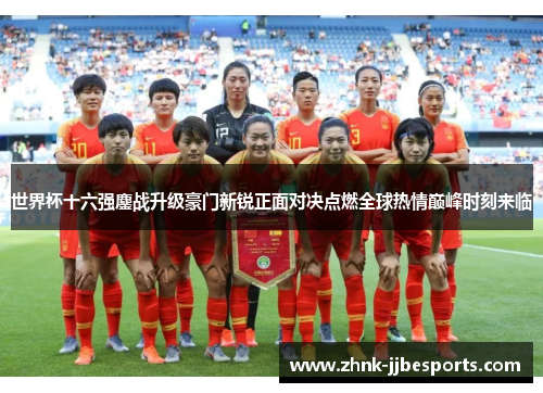世界杯十六强鏖战升级豪门新锐正面对决点燃全球热情巅峰时刻来临
