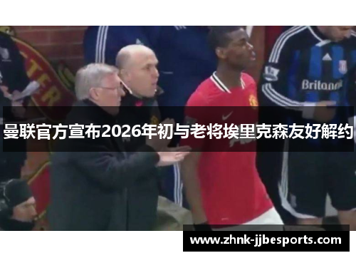 曼联官方宣布2026年初与老将埃里克森友好解约
