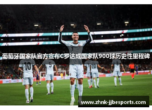 葡萄牙国家队官方宣布C罗达成国家队900球历史性里程碑