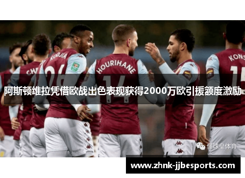 阿斯顿维拉凭借欧战出色表现获得2000万欧引援额度激励