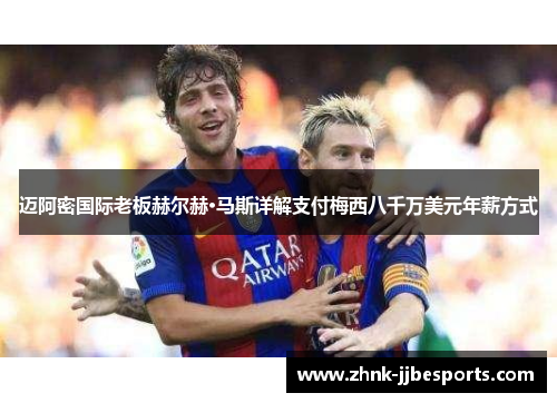 迈阿密国际老板赫尔赫·马斯详解支付梅西八千万美元年薪方式