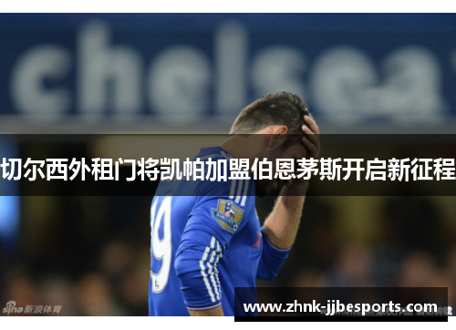 切尔西外租门将凯帕加盟伯恩茅斯开启新征程